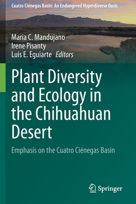 Plant Diversity and Ecology in the Chihuahuan Desert: Emphasis on the Cuatro Cinegas Basin - Mandujano, Maria C (Editor), and Pisanty, Irene (Editor), and Eguiarte, Luis E (Editor)