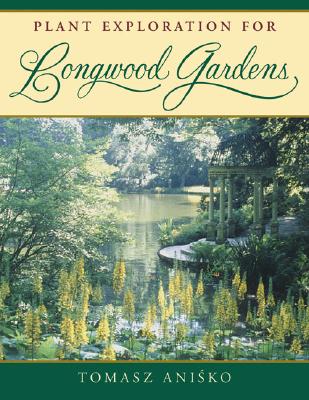 Plant Exploration for Longwood Gardens - Anisko, Tomasz, and Brickell, Christopher (Foreword by)