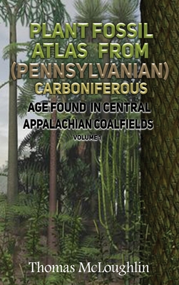 Plant Fossil Atlas From (Pennsylvanian) Carboniferous Age Found in Central Appalachian Coalfieds Volume 1 - McLoughlin, Thomas