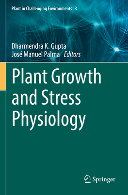 Plant Growth and Stress Physiology - Gupta, Dharmendra K. (Editor), and Palma, Jos Manuel (Editor)