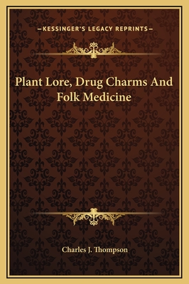 Plant Lore, Drug Charms and Folk Medicine - Thompson, Charles J