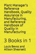 Plant Manager's Reference Handbook, Quality Assurance in Manufacturing, and Reference Handbook of Quality in Manufacturing: 3 Books in 1