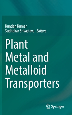 Plant Metal and Metalloid Transporters - Kumar, Kundan (Editor), and Srivastava, Sudhakar (Editor)