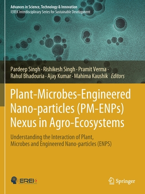 Plant-Microbes-Engineered Nano-particles (PM-ENPs) Nexus in Agro-Ecosystems: Understanding the Interaction of Plant, Microbes and Engineered Nano-particles (ENPS) - Singh, Pardeep (Editor), and Singh, Rishikesh (Editor), and Verma, Pramit (Editor)