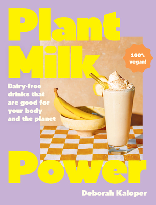 Plant Milk Power: Dairy-free drinks that are good for your body and the planet, from the author of Pasta Night and Good Mornings - Kaloper, Deborah