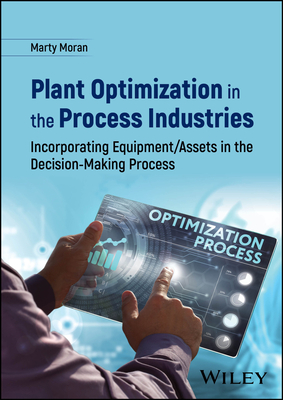 Plant Optimization in the Process Industries: Incorporating Equipment/Assets in the Decision-Making Process - Moran, Marty