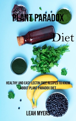 Plant Paradox Diet: Healthy and Easy Lectin Free Recipes to Know About Plant Paradox Diet - Myers, Leah