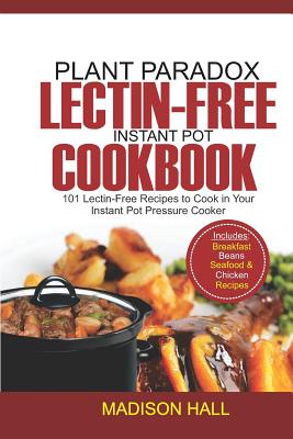 Plant Paradox Lectin-Free Instant Pot Cookbook: 101 Lectin-free Recipes to Cook in Your Instant Pot Pressure Cooker - Hall, Madison