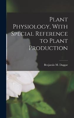 Plant Physiology, With Special Reference to Plant Production - Duggar, Benjamin M