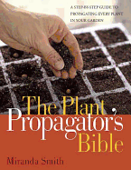 Plant Propagator's Bible: A Step-By-Step Guide to Propagating Every Plant in Your Garden