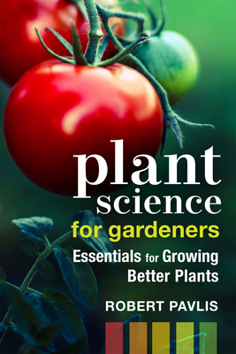 Plant Science for Gardeners: Essentials for Growing Better Plants - Pavlis, Robert