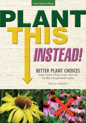 Plant This Instead!: Better Plant Choices - Marden, Troy B.