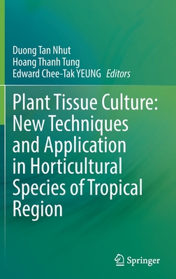 Plant Tissue Culture: New Techniques and Application in Horticultural Species of Tropical Region - Nhut, Duong Tan (Editor), and Tung, Hoang Thanh (Editor), and YEUNG, Edward Chee-Tak (Editor)