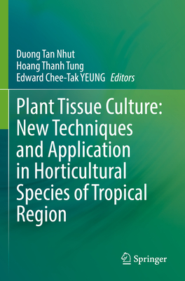 Plant Tissue Culture: New Techniques and Application in Horticultural Species of Tropical Region - Nhut, Duong Tan (Editor), and Tung, Hoang Thanh (Editor), and YEUNG, Edward Chee-Tak (Editor)
