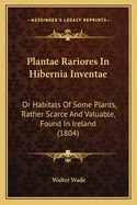 Plantae Rariores in Hibernia Inventae: Or Habitats of Some Plants, Rather Scarce and Valuable, Found in Ireland (1804)