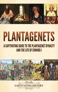 Plantagenets: A Captivating Guide to the Plantagenet Dynasty and the Life of Edward I