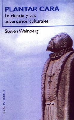 Plantar Cara. La Ciencia y Sus Adversarios Culturales - Weinberg, Steven