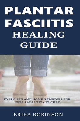 Plantar Fasciitis Healing Guide: Exercises and Home Remedies for Heel Pain Instant Cure - Robinson, Erika