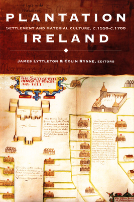 Plantation Ireland: Settlement and Material Culture, C.1550-C.1700 - Rynne, Colin, Dr. (Editor), and Lyttleton, James (Editor)