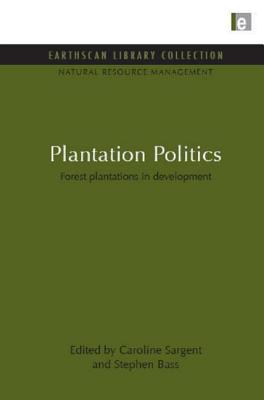 Plantation Politics: Forest plantations in development - Sargent, Caroline, and Bass, Stephen