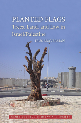 Planted Flags: Trees, Land, and Law in Israel/Palestine - Braverman, Irus