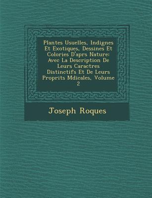 Plantes Usuelles, Indig nes Et Exotiques, Dessin es Et Colori es D'apr s Nature: Avec La Description De Leurs Caract res Distinctifs Et De Leurs Propri t s M dicales, Volume 2 - Roques, Joseph