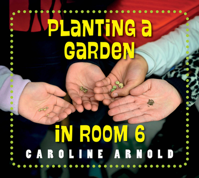 Planting a Garden in Room 6: From Seeds to Salad - Arnold, Caroline
