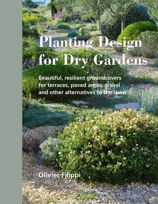 Planting Design for Dry Gardens: Beautiful, Resilient Groundcovers for Terraces, Paved Areas, Gravel and Other Alternatives to the Lawn - Filippi, Olivier, and Habouri, Caroline (Translated by)