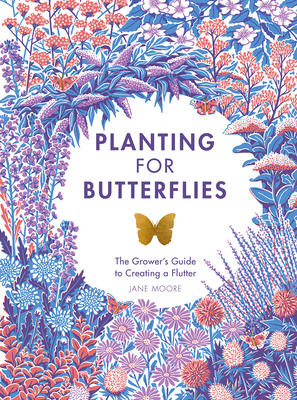 Planting for Butterflies: The Grower's Guide to Creating a Flutter - Moore, Jane