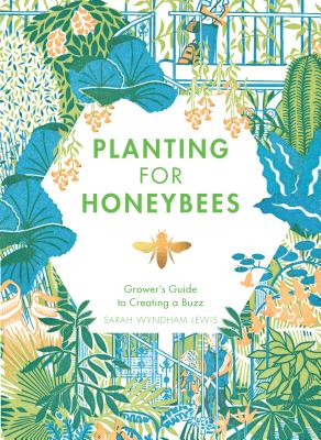 Planting for Honeybees: The Grower's Guide to Creating a Buzz - Wyndham-Lewis, Sarah