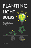 Planting Light Bulbs: 20+ Ways to Cultivate Success in the Digital Age