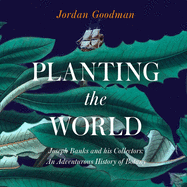 Planting the World:: Joseph Banks and His Collectors: An Adventurous History of Botany