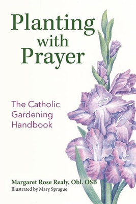 Planting with Prayer: The Catholic Gardening Handbook - Realy, Margaret Rose, Osb