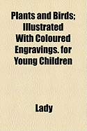 Plants and Birds: Illustrated with Coloured Engravings. for Young Children