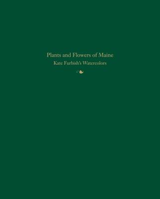 Plants and Flowers of Maine: Kate Furbish's Watercolors - Lindemann, Richard H F (Foreword by), and Cullina, Melissa Dow (Introduction by)