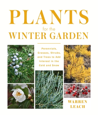 Plants for the Winter Garden: Perennials, Grasses, Shrubs, and Trees to Add Interest in the Cold and Snow - Leach, Warren