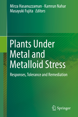 Plants Under Metal and Metalloid Stress: Responses, Tolerance and Remediation - Hasanuzzaman, Mirza (Editor), and Nahar, Kamrun (Editor), and Fujita, Masayuki (Editor)