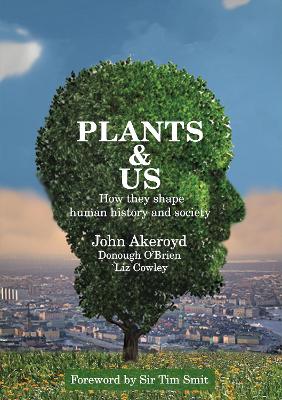 Plants & Us: how they shape human history & society - Akeroyd, Dr John, and O'Brien, Donough, and Cowley, Liz