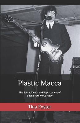 Plastic Macca: The Secret Death and Replacement of Beatle Paul McCartney - Foster, Tina