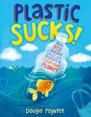 Plastic Sucks!: How You Can Reduce Single-Use Plastic and Save Our Planet - Poynter, Dougie