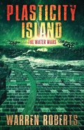 Plasticity Island: The Water Wars (Book 1 in the Hard Science Fiction Techno-thriller "Plasticity Island" Series.)