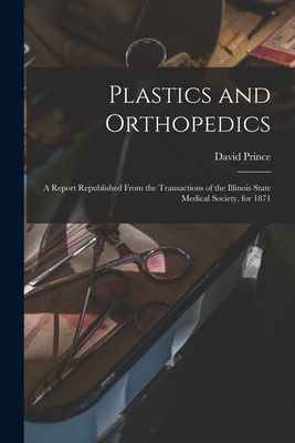 Plastics and Orthopedics: a Report Republished From the Transactions of the Illinois State Medical Society, for 1871 - Prince, David 1816-1889
