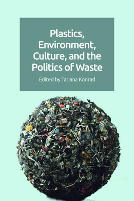 Plastics, Environment, Culture and the Politics of Waste - Konrad, Tatiana (Editor)