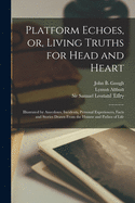 Platform Echoes, or, Living Truths for Head and Heart [microform]: Illustrated by Anecdotes, Incidents, Personal Experiences, Facts and Stories Drawn From the Humor and Pathos of Life