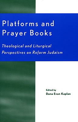 Platforms and Prayer Books: Theological and Liturgical Perspectives on Reform Judaism - Kaplan, Dana Evan, and Umansky, Ellen (Foreword by), and Abrams, Judith Z (Contributions by)