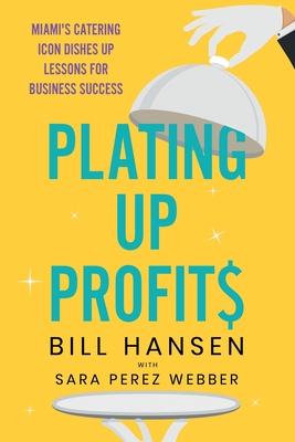 Plating Up Profits: Miami's Catering Icon Dishes Up Lessons for Business Success - Hansen, Bill