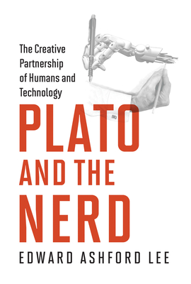 Plato and the Nerd: The Creative Partnership of Humans and Technology - Lee, Edward Ashford