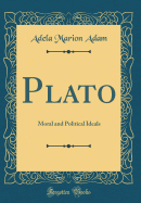 Plato: Moral and Political Ideals (Classic Reprint)