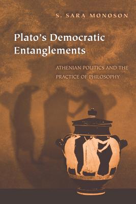 Plato's Democratic Entanglements: Athenian Politics and the Practice of Philosophy - Monoson, S Sara