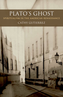 Plato's Ghost: Spiritualism in the American Renaissance - Gutierrez, Cathy